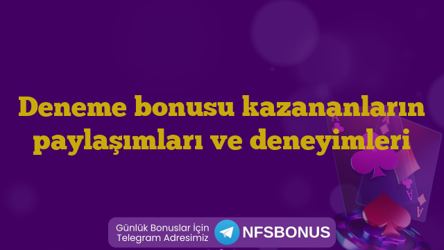 Deneme bonusu kazananların paylaşımları ve deneyimleri